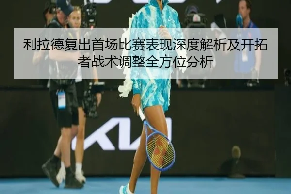 利拉德复出首场比赛表现深度解析及开拓者战术调整全方位分析（KAIYUN）